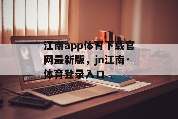 江南app体育下载官网最新版，jn江南·体育登录入口