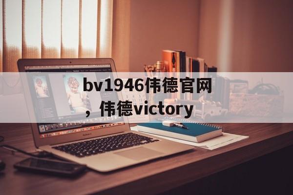 bv1946伟德官网，伟德victory