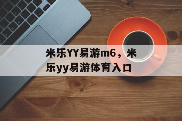 米乐YY易游m6，米乐yy易游体育入口