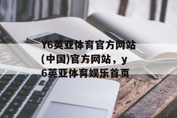 Y6英亚体育官方网站(中国)官方网站，y6英亚体育娱乐首页