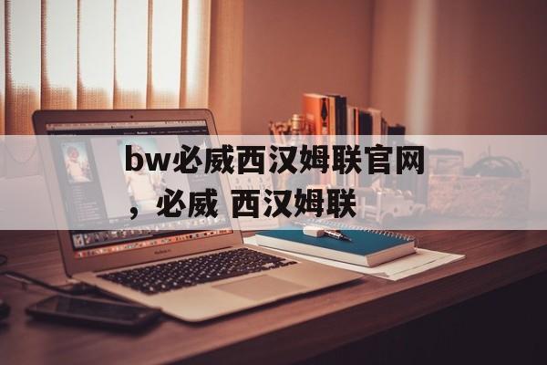 bw必威西汉姆联官网，必威 西汉姆联