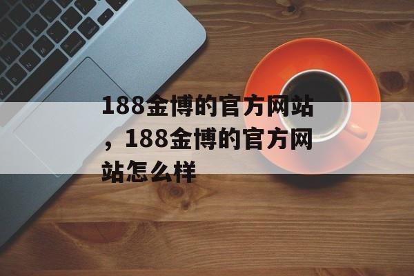 188金博的官方网站，188金博的官方网站怎么样