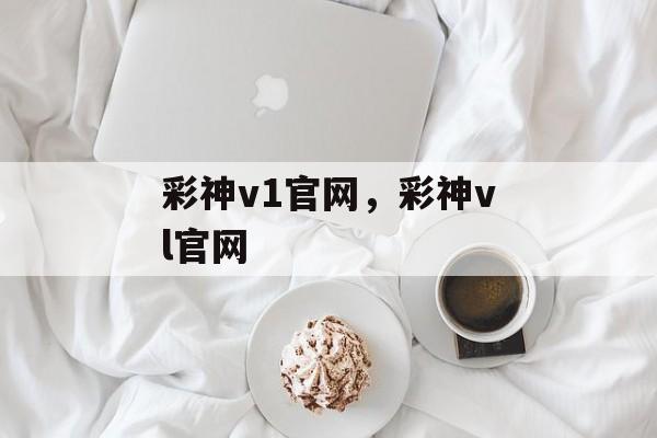 彩神v1官网，彩神vl官网