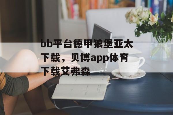 bb平台德甲狼堡亚太下载，贝博app体育下载艾弗森