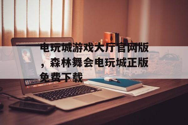 电玩城游戏大厅官网版，森林舞会电玩城正版免费下载