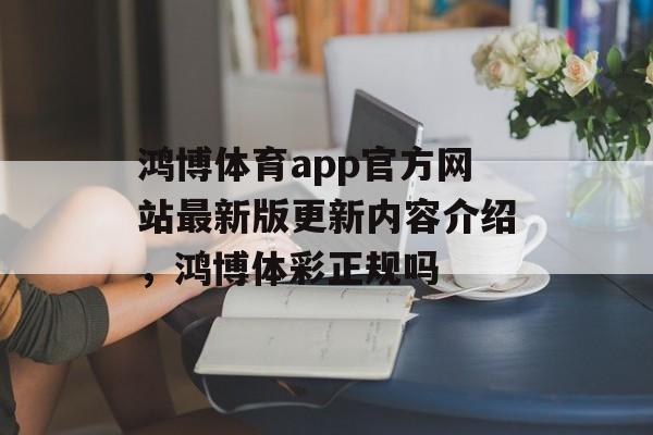 鸿博体育app官方网站最新版更新内容介绍，鸿博体彩正规吗