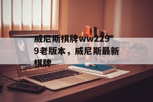 威尼斯棋牌ww2299老版本，威尼斯最新棋牌