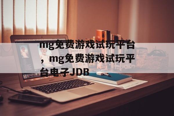 mg免费游戏试玩平台，mg免费游戏试玩平台电子JDB