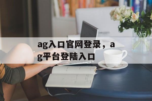 ag入口官网登录，ag平台登陆入口