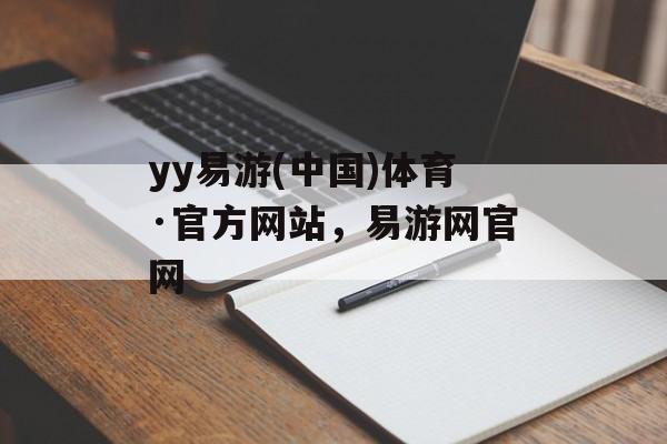 yy易游(中国)体育·官方网站，易游网官网