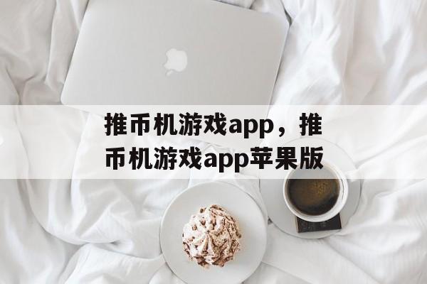 推币机游戏app，推币机游戏app苹果版